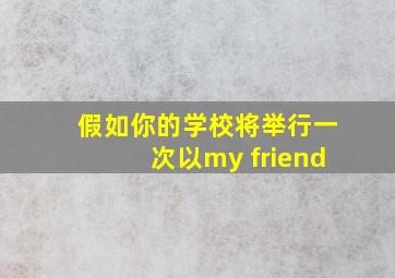 假如你的学校将举行一次以my friend